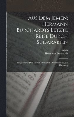 Aus dem Jemen; Hermann Burchardts letzte Reise durch Sdarabien 1