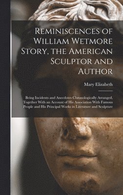 bokomslag Reminiscences of William Wetmore Story, the American Sculptor and Author; Being Incidents and Anecdotes Chronologically Arranged, Together With an Account of His Association With Famous People and ...