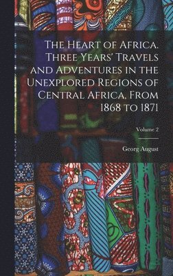 bokomslag The Heart of Africa. Three Years' Travels and Adventures in the Unexplored Regions of Central Africa, From 1868 to 1871; Volume 2