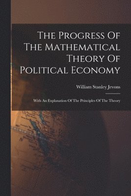 William Stanley Jevons - Progress Of The Mathematical Theory Of Political Economy, Häftad