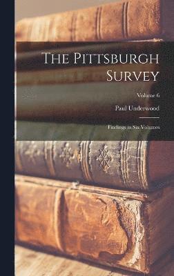 The Pittsburgh Survey; Findings in Six Volumes; Volume 6 1