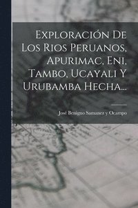bokomslag Exploracin De Los Rios Peruanos, Apurimac, Eni, Tambo, Ucayali Y Urubamba Hecha...
