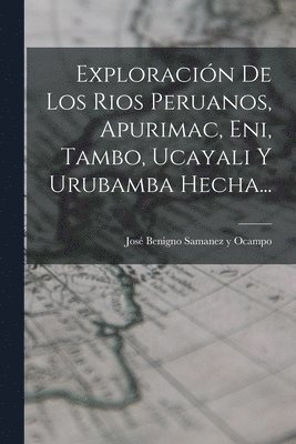 bokomslag Exploracin De Los Rios Peruanos, Apurimac, Eni, Tambo, Ucayali Y Urubamba Hecha...