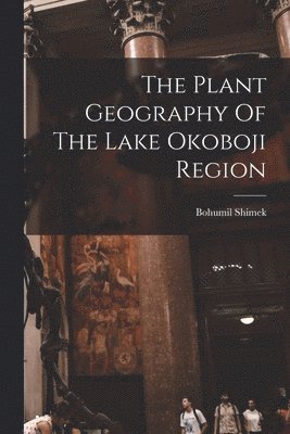 bokomslag The Plant Geography Of The Lake Okoboji Region