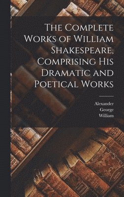 Complete Works of William Shakespeare, Comprising His Dramatic and Poetical Works