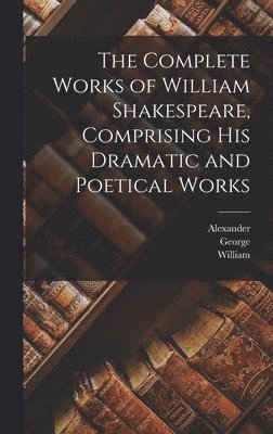 The Complete Works of William Shakespeare, Comprising His Dramatic and Poetical Works 1