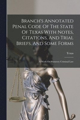 Texas - Branch's Annotated Penal Code Of The State Of Texas With Notes, Citations, And Trial Briefs, And Some Forms, Häftad