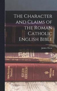 bokomslag The Character and Claims of the Roman Catholic English Bible
