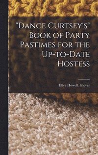 bokomslag &quot;Dance Curtsey's&quot; Book of Party Pastimes for the Up-to-date Hostess