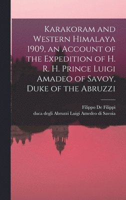 Karakoram and Western Himalaya 1909, an Account of the Expedition of H. R. H. Prince Luigi Amadeo of Savoy, Duke of the Abruzzi 1