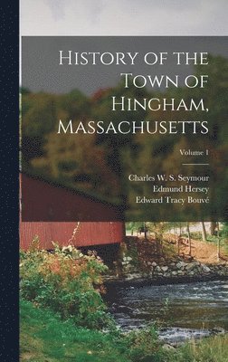 History of the Town of Hingham, Massachusetts; Volume 1 1