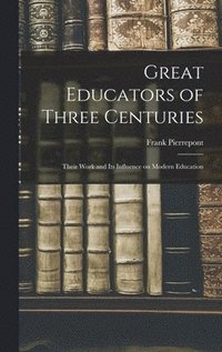 bokomslag Great Educators of Three Centuries; Their Work and Its Influence on Modern Education
