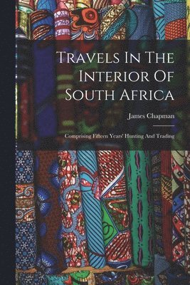 James Chapman - Travels In The Interior Of South Africa, Häftad