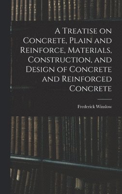 bokomslag Treatise on Concrete, Plain and Reinforce, Materials, Construction, and Design of Concrete and Reinforced Concrete