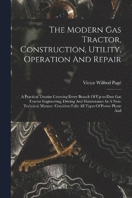 The Modern Gas Tractor, Construction, Utility, Operation And Repair 1