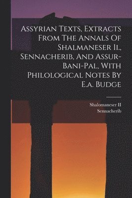 bokomslag Assyrian Texts, Extracts From The Annals Of Shalmaneser Ii., Sennacherib, And Assur-bani-pal, With Philological Notes By E.a. Budge