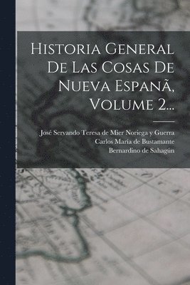 Bernardino de Sahagún, Bernardino De Sahagún, Carlos María de Bustamante, José Servando Teresa de Mier Noriega Y - Historia General De Las Cosas De Nueva Espanã, Volume 2..., Häftad