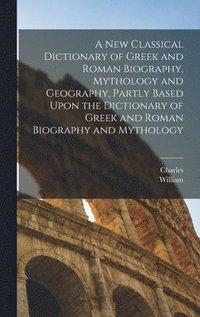 bokomslag New Classical Dictionary of Greek and Roman Biography, Mythology and Geography, Partly Based Upon the Dictionary of Greek and Roman Biography and Mythology