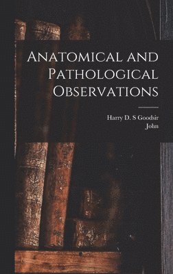 John 1814-1867 Goodsir - Anatomical and Pathological Observations, Inbunden