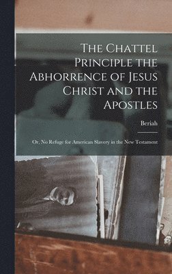 Chattel Principle the Abhorrence of Jesus Christ and the Apostles; or, No Refuge for American Slavery in the New Testament