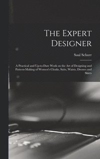 bokomslag The Expert Designer; a Practical and Up-to-date Work on the Art of Designing and Pattern-making of Women's Cloaks, Suits, Waists, Dresses and Skirts