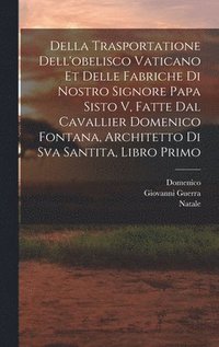 bokomslag Della trasportatione dell'obelisco vaticano et delle fabriche di nostro signore papa Sisto V, fatte dal cavallier Domenico Fontana, architetto di Sva Santita, libro primo