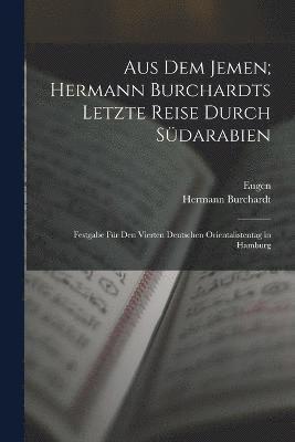 Aus dem Jemen; Hermann Burchardts letzte Reise durch Sdarabien 1