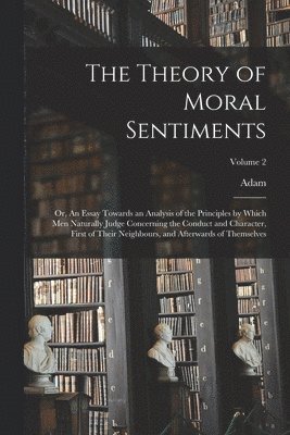 Adam 1723-1790 Smith - Theory of Moral Sentiments; or, An Essay Towards an Analysis of the Principles by Which Men Naturally Judge Concerning the Conduct and Character, First of Their Neighbours, and Afterwards of Themselves; Volume 2, Häftad