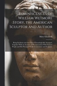 bokomslag Reminiscences of William Wetmore Story, the American Sculptor and Author; Being Incidents and Anecdotes Chronologically Arranged, Together With an Account of His Association With Famous People and