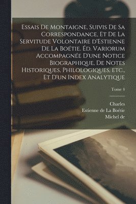 Essais de Montaigne, suivis de sa correspondance, et de La servitude volontaire d'Estienne de La Boétie. Éd. variorum accompagnée d'une notice biographique, de notes historiques, philologiques, etc., et d'un index analytique; Tome 4