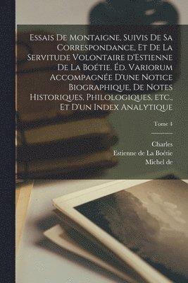 Essais de Montaigne, suivis de sa correspondance, et de La servitude volontaire d'Estienne de La Botie. d. variorum accompagne d'une notice biographique, de notes historiques, philologiques, 1