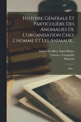 bokomslag Histoire Gnrale Et Particulire Des Anomalies De L'organisation Chez L'homme Et Les Animaux...