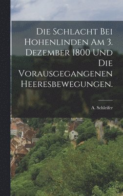 bokomslag Schlacht bei Hohenlinden am 3. Dezember 1800 und die vorausgegangenen Heeresbewegungen.