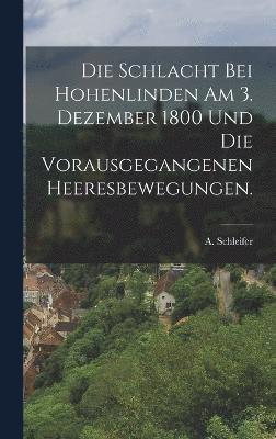 Die Schlacht bei Hohenlinden am 3. Dezember 1800 und die vorausgegangenen Heeresbewegungen. 1