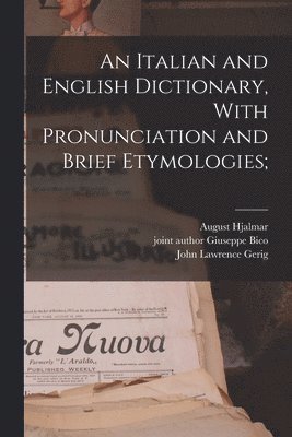 An Italian and English Dictionary, With Pronunciation and Brief Etymologies; 1