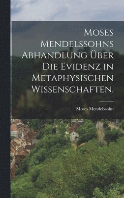 Moses Mendelssohns Abhandlung ber die Evidenz in metaphysischen Wissenschaften. 1