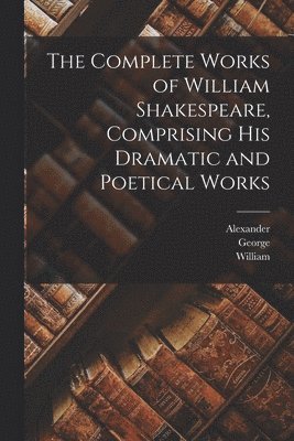 bokomslag The Complete Works of William Shakespeare, Comprising His Dramatic and Poetical Works
