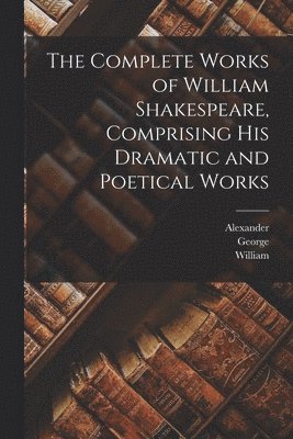 Complete Works of William Shakespeare, Comprising His Dramatic and Poetical Works
