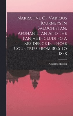 Narrative Of Various Journeys In Balochistan, Afghanistan And The Panjab Including A Residence In Those Countries From 1826 To 1838 1