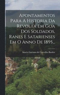 bokomslag Apontamentos Para A Historia Da Revolta Em Goa Dos Soldados, Ranes E Satarienses Em O Anno De 1895...