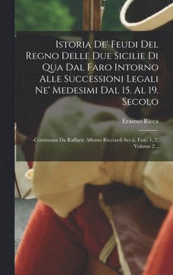 bokomslag Istoria De' Feudi Del Regno Delle Due Sicilie Di Qua Dal Faro Intorno Alle Successioni Legali Ne' Medesimi Dal 15. Al 19. Secolo: -continuata Da Raffa