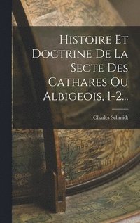 bokomslag Histoire Et Doctrine De La Secte Des Cathares Ou Albigeois, 1-2...
