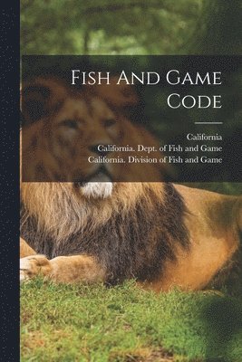 California, California Fish and Game Commission, California Division of Fish and Game - Fish And Game Code, Häftad