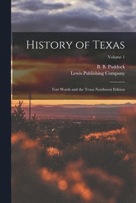 B. B. (Buckley B. ). Paddock, Lewis Publishing Company - History of Texas; Fort Worth and the Texas Northwest Edition; Volume 1, Häftad