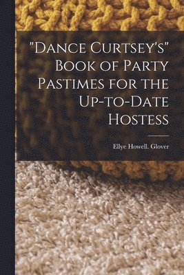 &quot;Dance Curtsey's&quot; Book of Party Pastimes for the Up-to-date Hostess 1