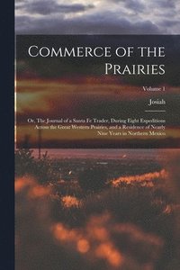 bokomslag Commerce of the Prairies; or, The Journal of a Santa Fe Trader, During Eight Expeditions Across the Great Western Prairies, and a Residence of Nearly Nine Years in Northern Mexico; Volume 1