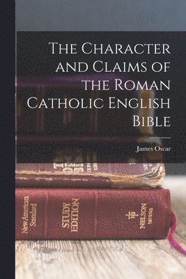 Character and Claims of the Roman Catholic English Bible