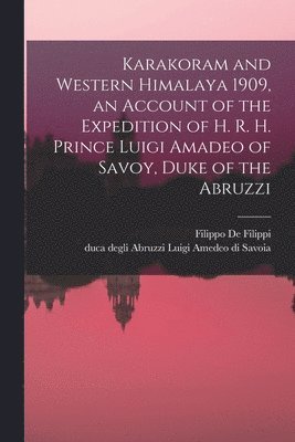 Karakoram and Western Himalaya 1909, an Account of the Expedition of H. R. H. Prince Luigi Amadeo of Savoy, Duke of the Abruzzi 1