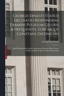 Georg Ernst Stahl - Georgii Ernesti Stahlii Excusatio Respondens Examini Pulsuum Celeris & Frequentis, Eorumque Constans Distinctio, Häftad