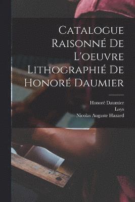 Catalogue raisonne&#769; de l'oeuvre lithographie&#769; de Honore&#769; Daumier 1